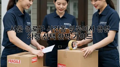 서울 종로구 사간동 원룸이사? 용달 차량 선택 완벽 가이드! 🚗💨
